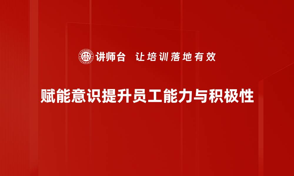 赋能意识提升员工能力与积极性