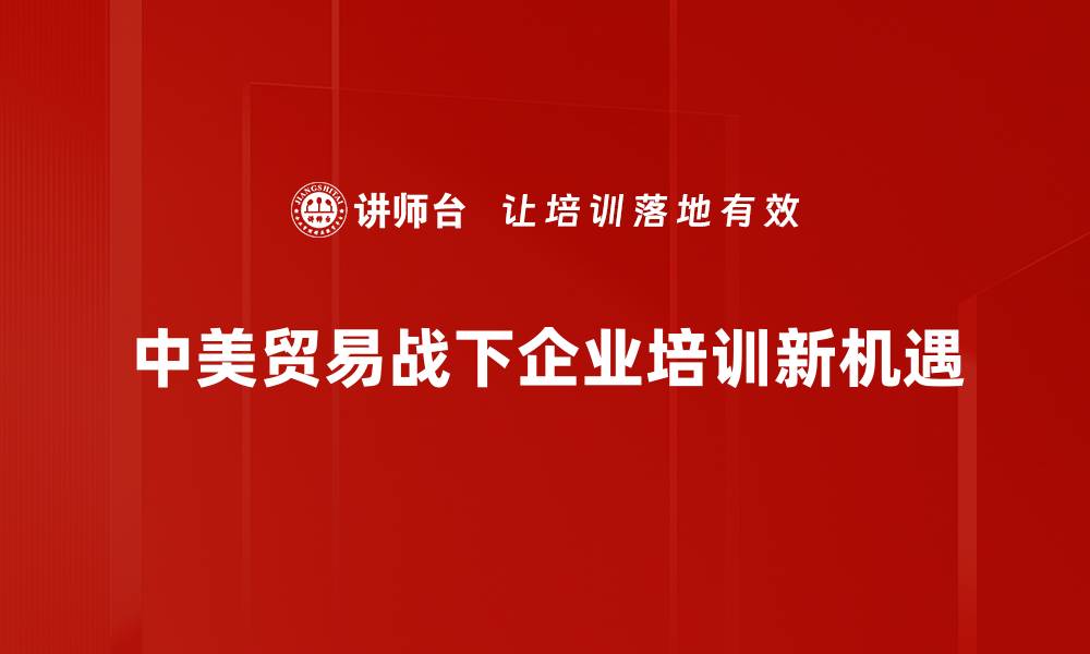 中美贸易战下企业培训新机遇