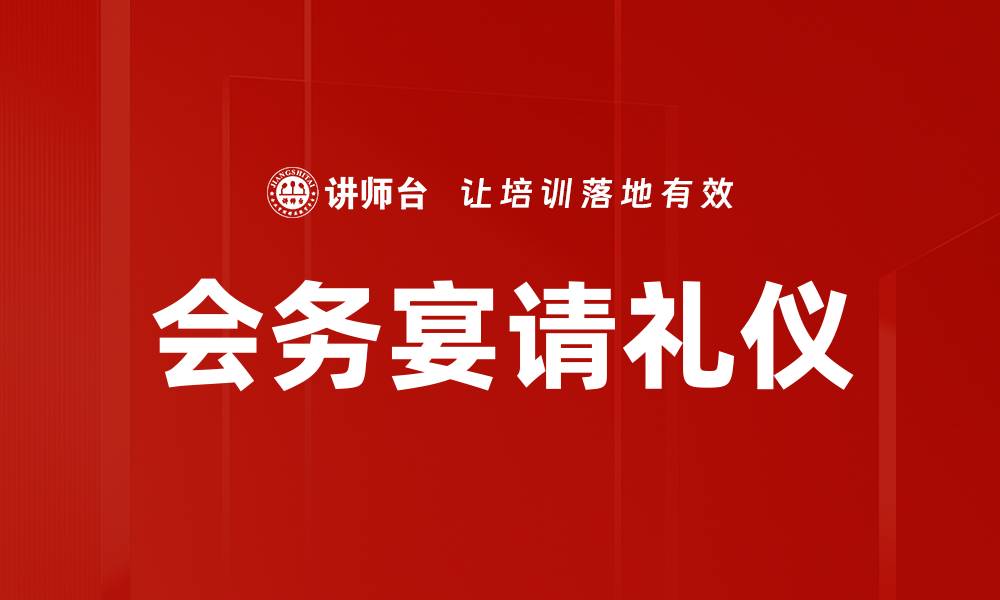 文章掌握会务宴请礼仪，提升商务形象与沟通效果的缩略图