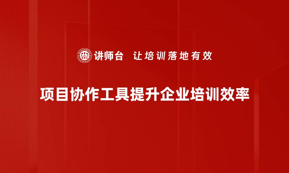 项目协作工具提升企业培训效率