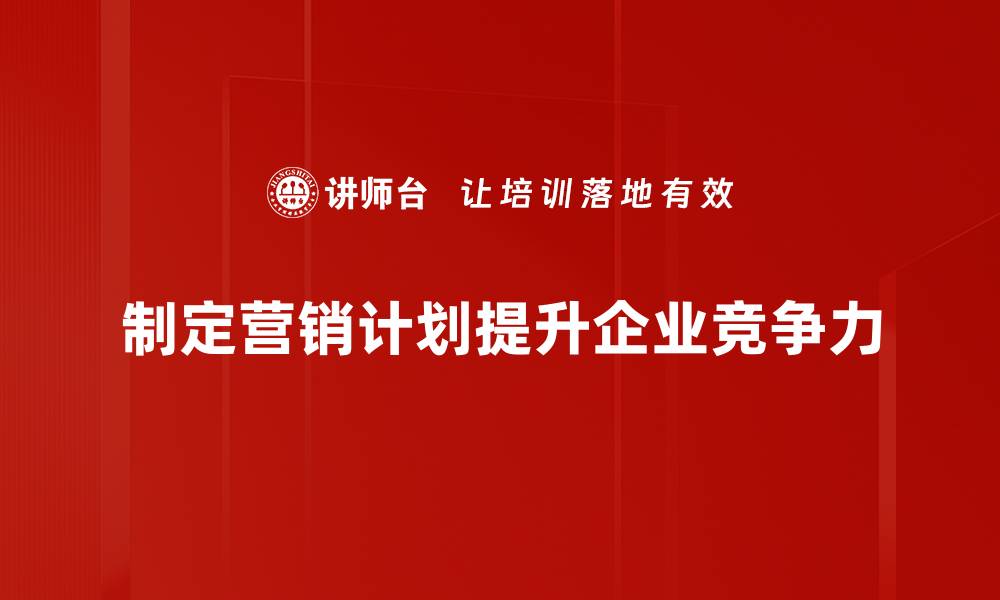 文章掌握营销计划制定的秘诀，助你业绩翻倍！的缩略图