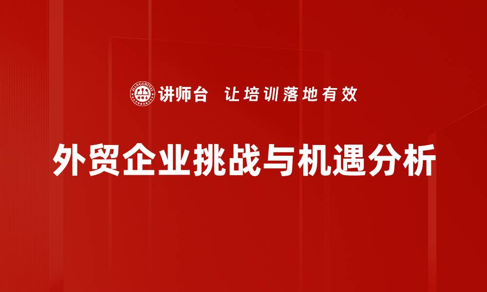 文章外贸企业面临的主要挑战与应对策略解析的缩略图