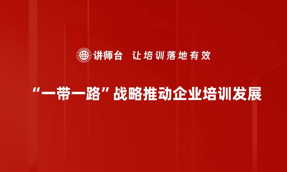 “一带一路”战略推动企业培训发展