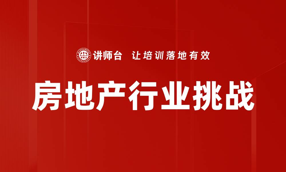 文章房地产行业挑战与机遇：如何应对市场变化的缩略图