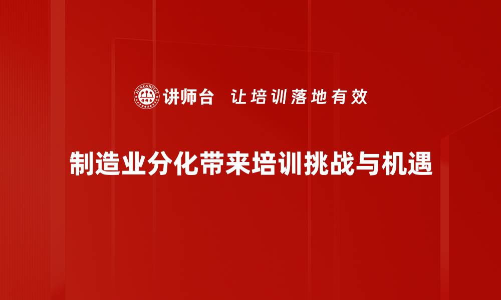 文章制造业分化：如何把握行业机遇与挑战的缩略图