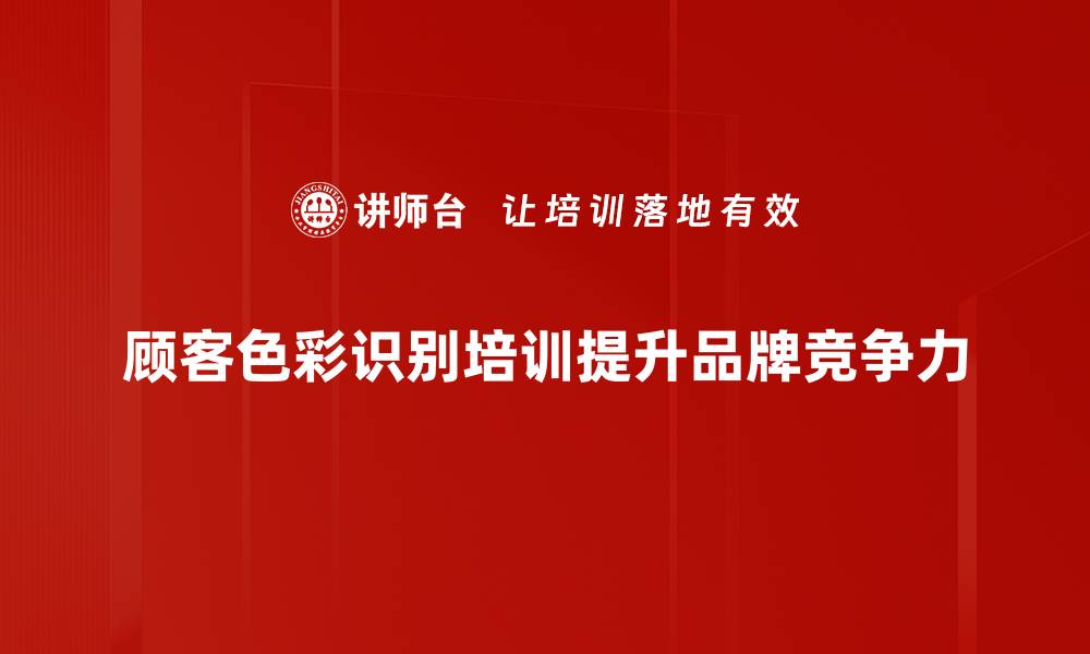 文章提升顾客色彩识别能力，助力品牌营销新策略的缩略图