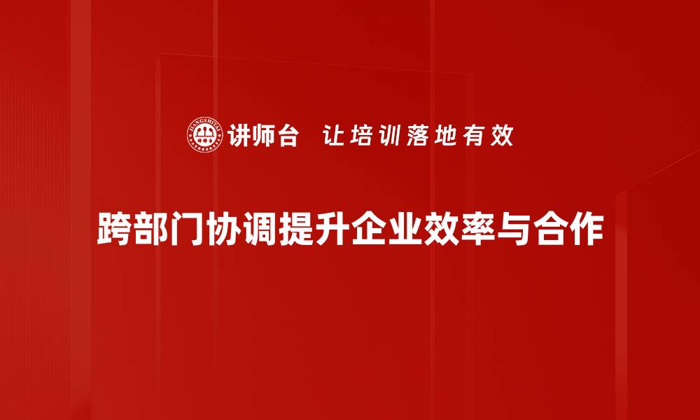 文章有效提升跨部门协调能力的五大策略的缩略图