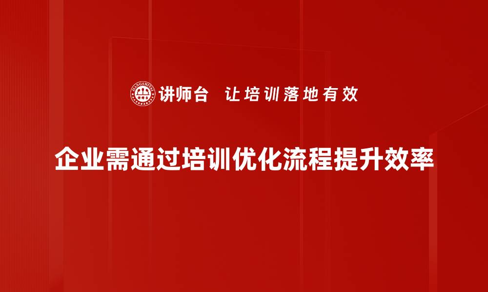文章提升效率的流程优化方法，让企业运转更顺畅的缩略图