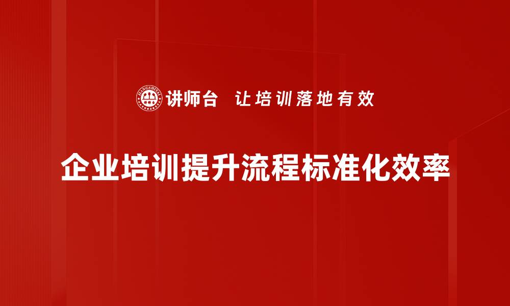 企业培训提升流程标准化效率