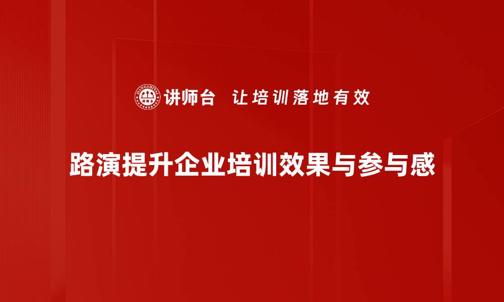 路演提升企业培训效果与参与感