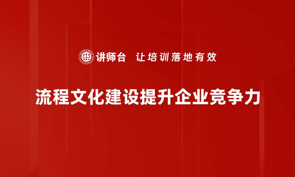 文章提升企业竞争力的流程文化建设探索与实践的缩略图