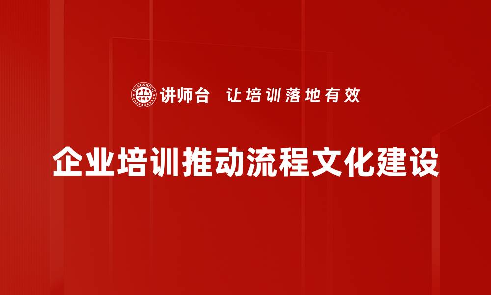 文章流程文化建设助力企业高效管理与创新发展的缩略图