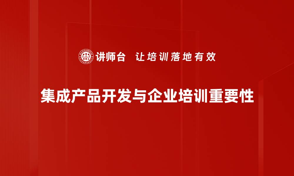文章掌握集成产品开发，实现创新与市场双赢秘诀的缩略图