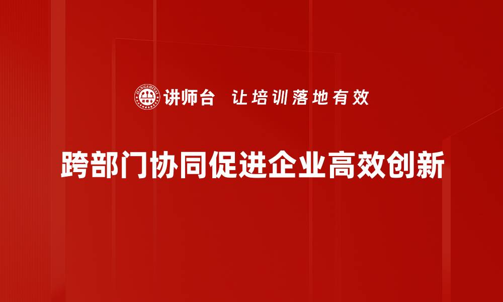 跨部门协同促进企业高效创新