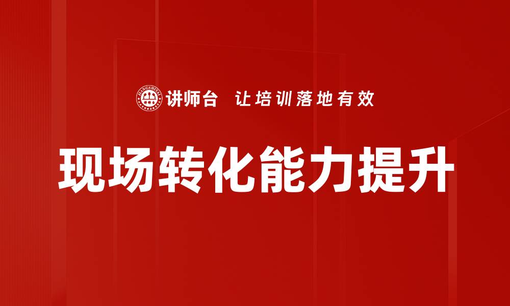 现场转化能力提升