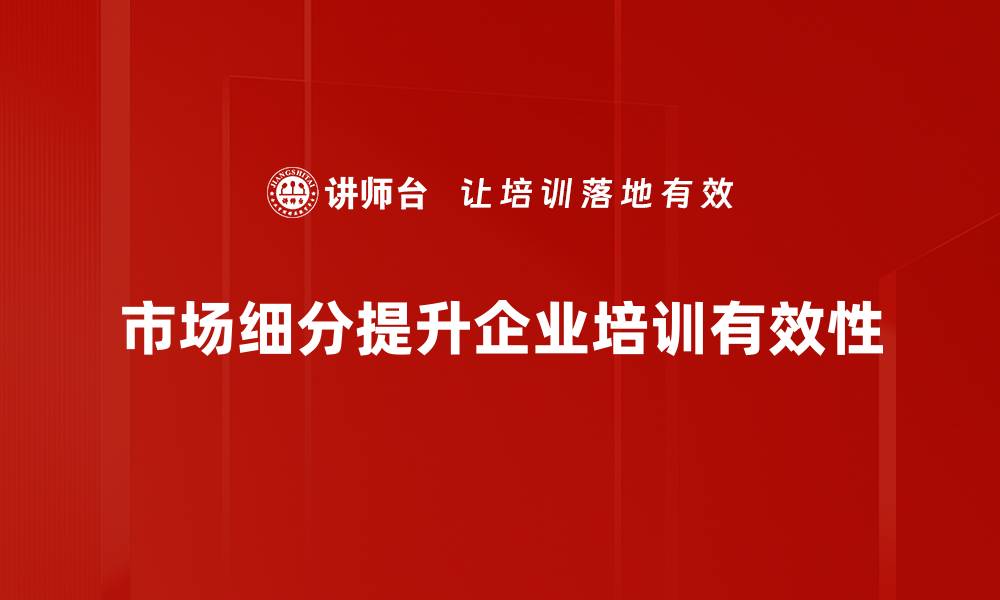 文章精准市场细分助力企业营销转型升级的缩略图