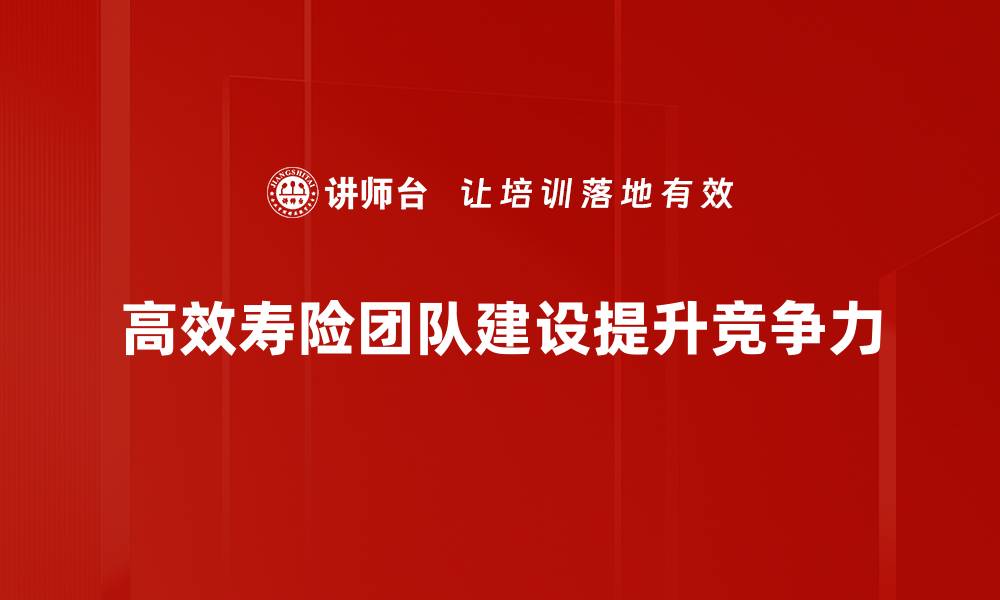 文章打造高效寿险团队的秘诀与成功案例分享的缩略图