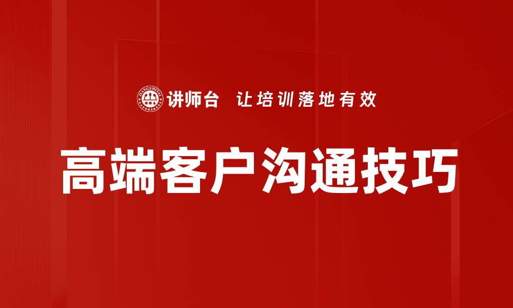 文章高端客户沟通技巧：如何赢得信任与合作的缩略图