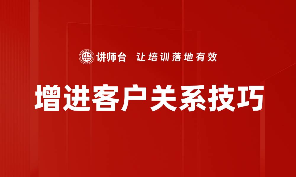 文章增进客户关系技巧：提升客户满意度的有效方法的缩略图