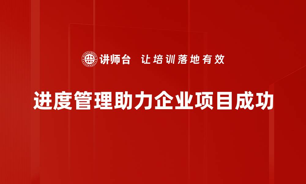 进度管理助力企业项目成功