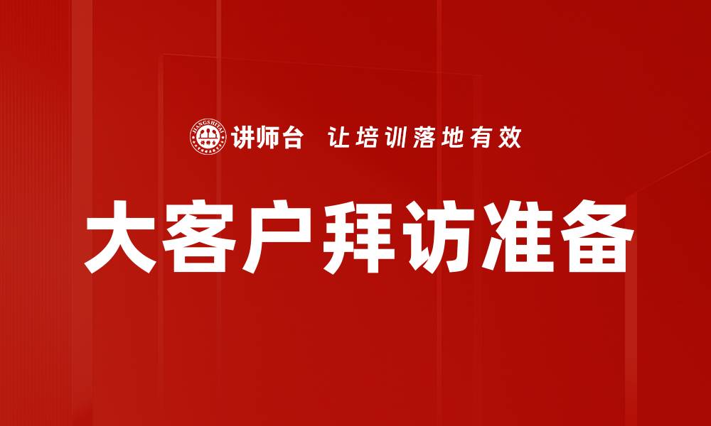 文章大客户拜访准备技巧：如何提升成功率与客户满意度的缩略图