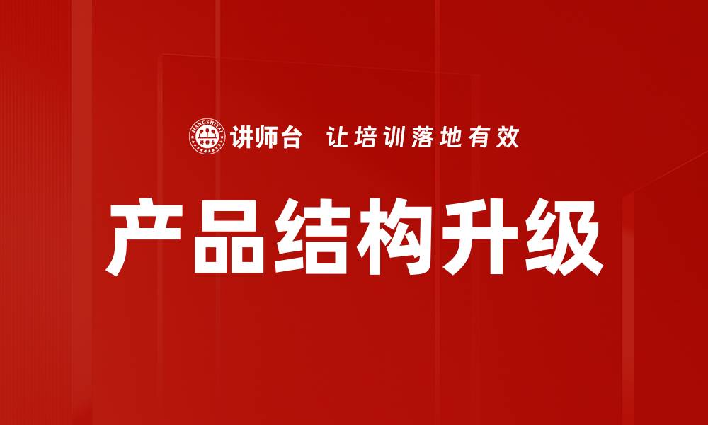 文章产品结构升级：提升竞争力的关键策略与实践的缩略图
