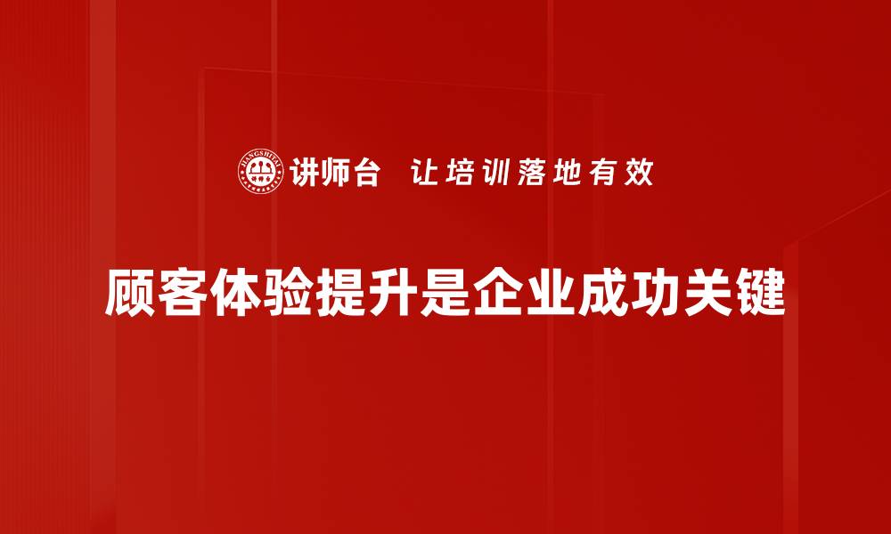 顾客体验提升是企业成功关键