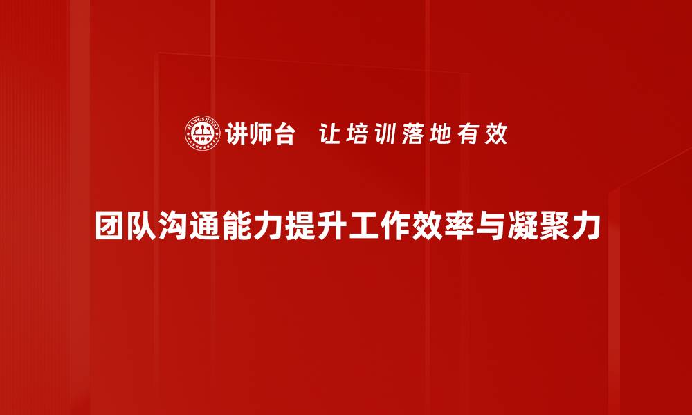 团队沟通能力提升工作效率与凝聚力