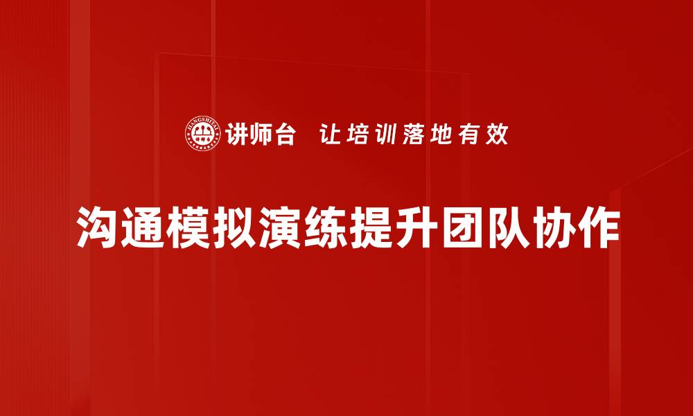文章提升沟通技巧的秘密武器：沟通模拟演练全解析的缩略图