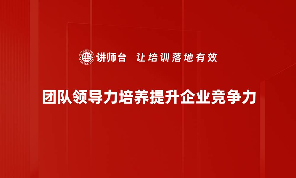 文章提升团队领导力的五大关键策略与实践分享的缩略图