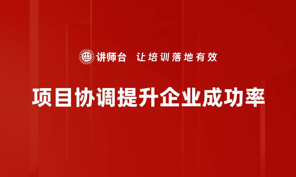 文章提升项目协调能力的五大关键技巧分享的缩略图