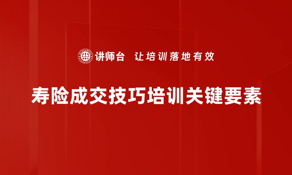 寿险成交技巧培训关键要素
