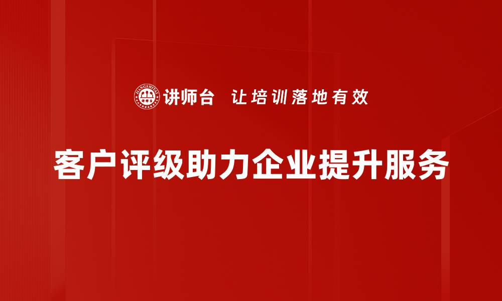客户评级助力企业提升服务