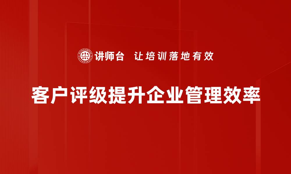 客户评级提升企业管理效率