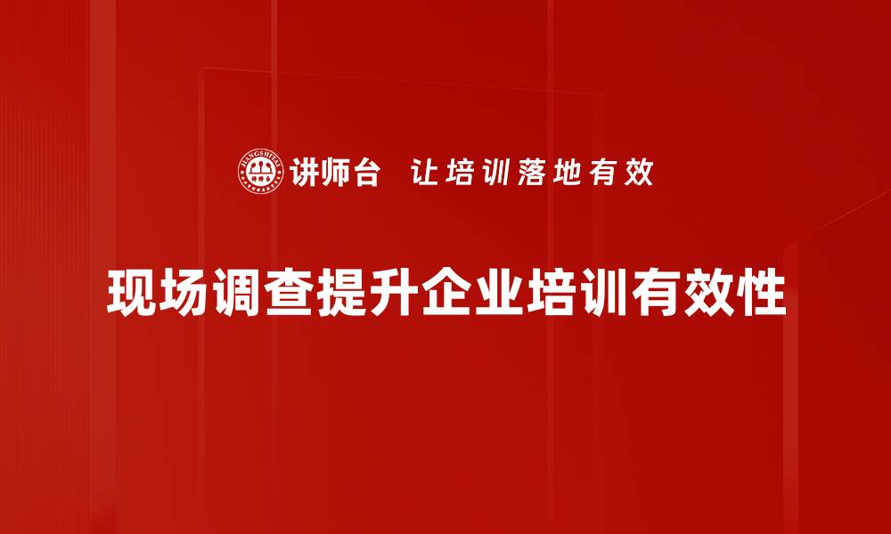 现场调查提升企业培训有效性