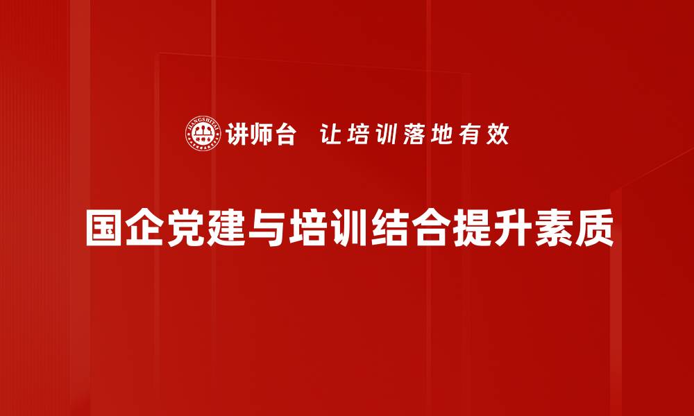 文章国有企业党建新思路：助力高质量发展与创新转型的缩略图