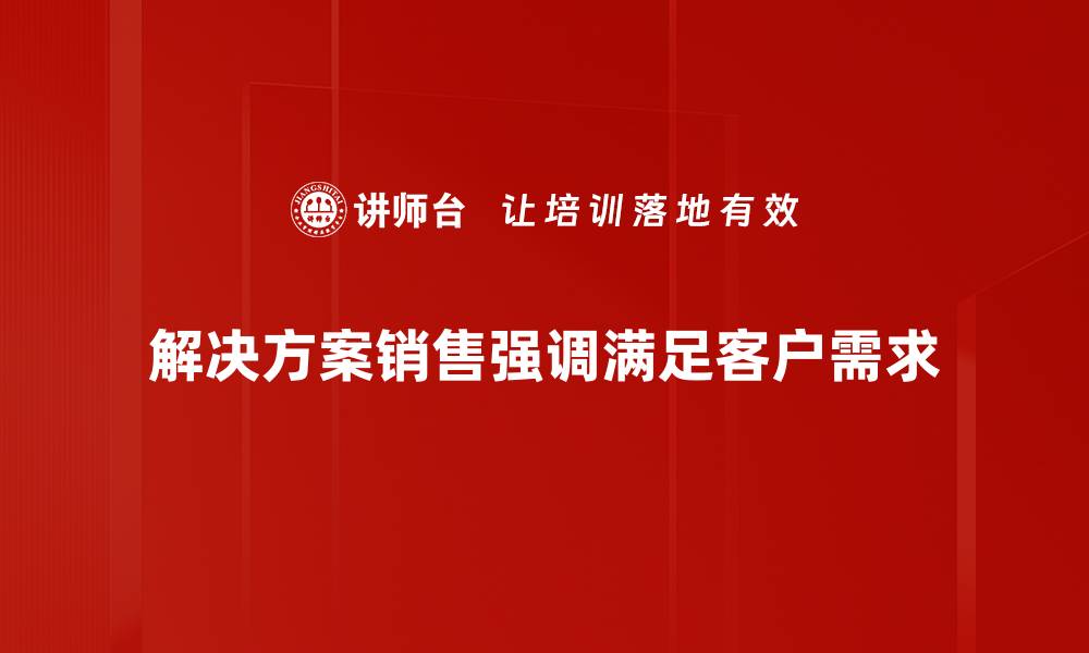 文章提升业绩的秘诀：掌握解决方案销售技巧的缩略图