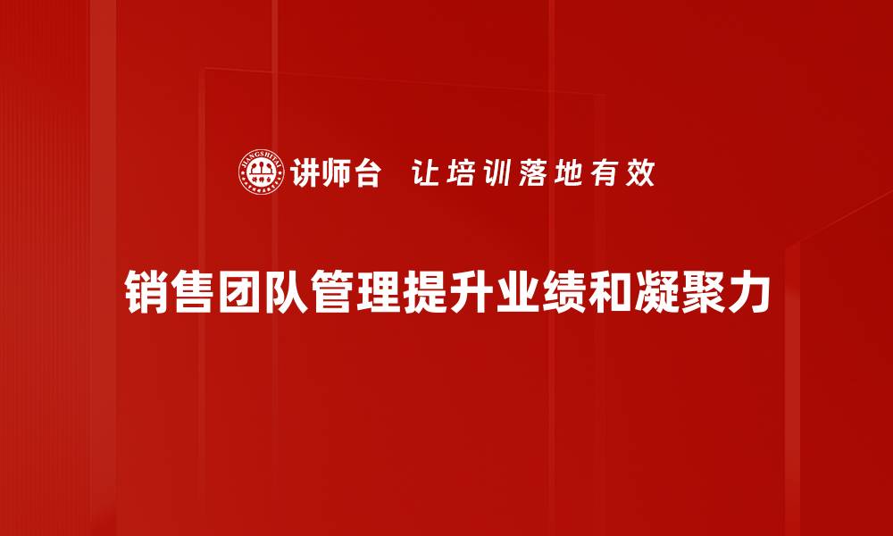 文章销售团队管理的成功秘诀与实用技巧分享的缩略图