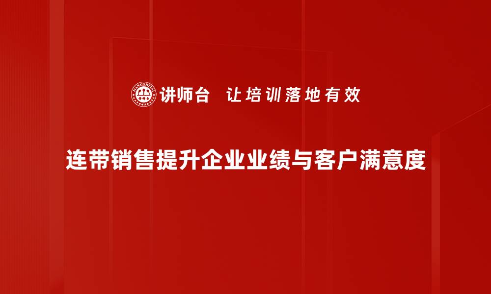 连带销售提升企业业绩与客户满意度