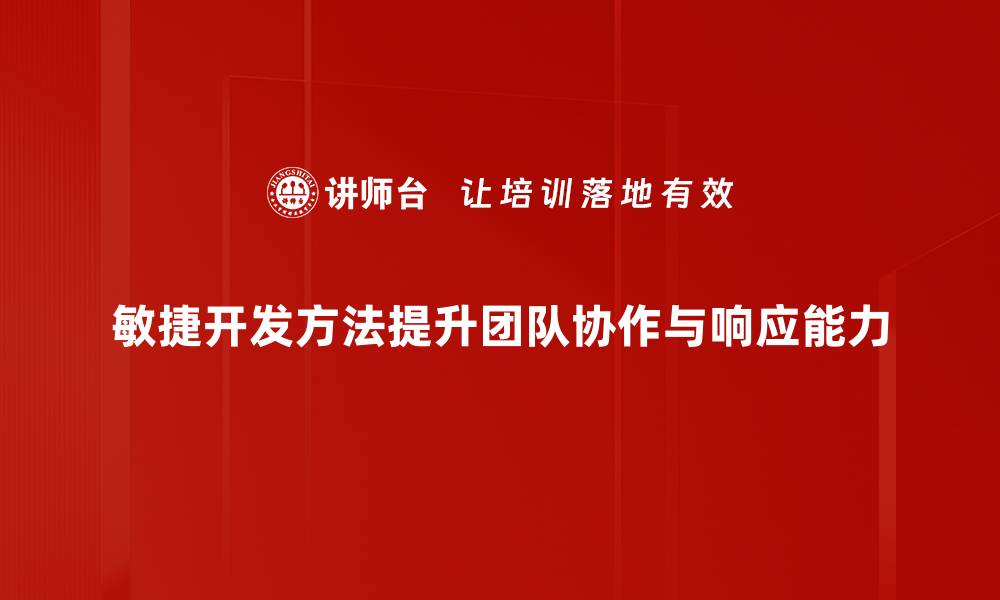 敏捷开发方法提升团队协作与响应能力