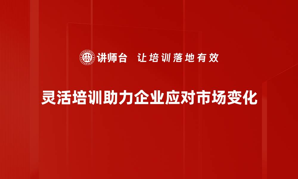 文章灵活响应需求的秘诀：提升企业竞争力的关键策略的缩略图