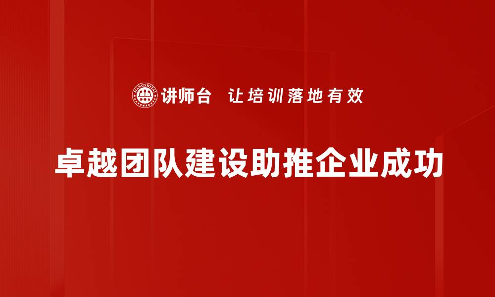 卓越团队建设助推企业成功