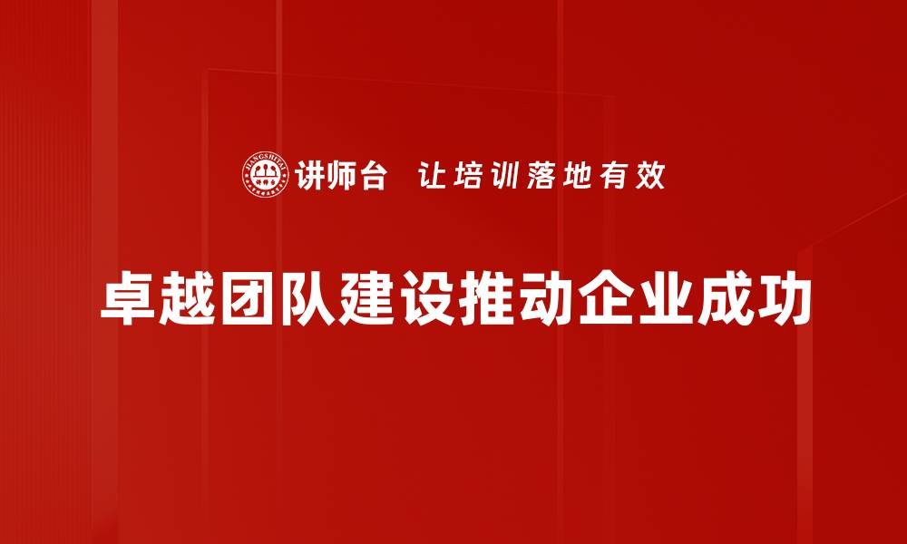 卓越团队建设推动企业成功