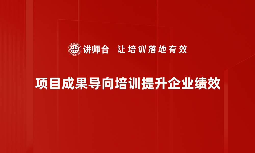项目成果导向培训提升企业绩效