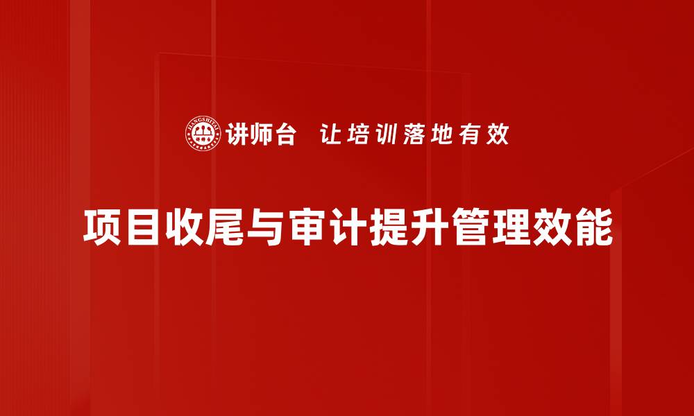 项目收尾与审计提升管理效能