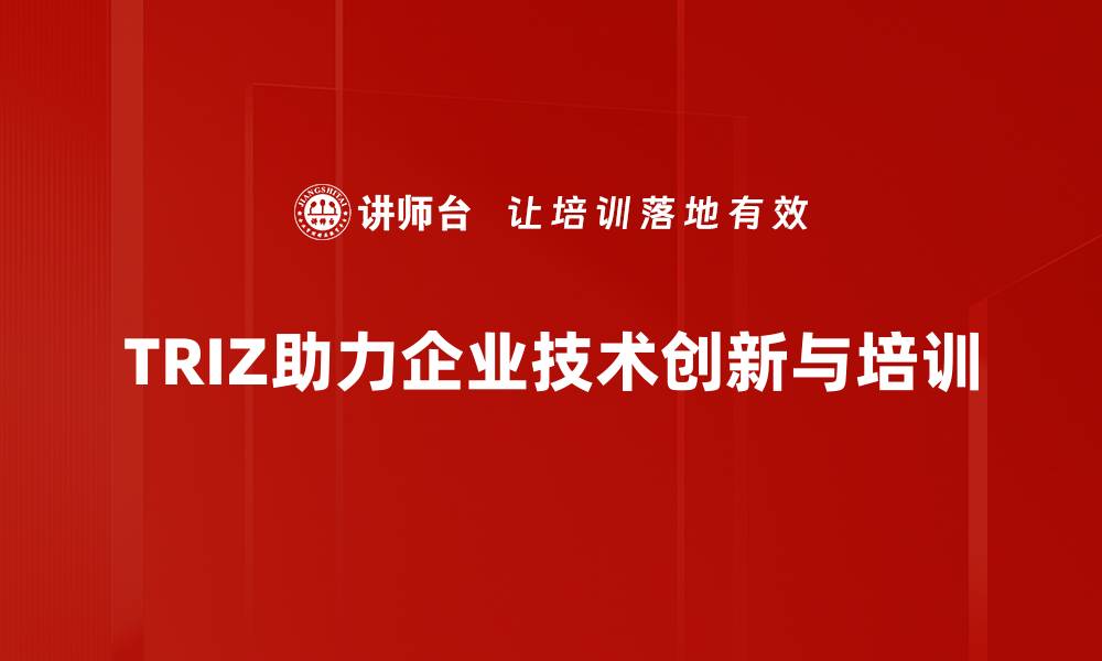 文章探索TRIZ技术创新助力企业破局新挑战的缩略图