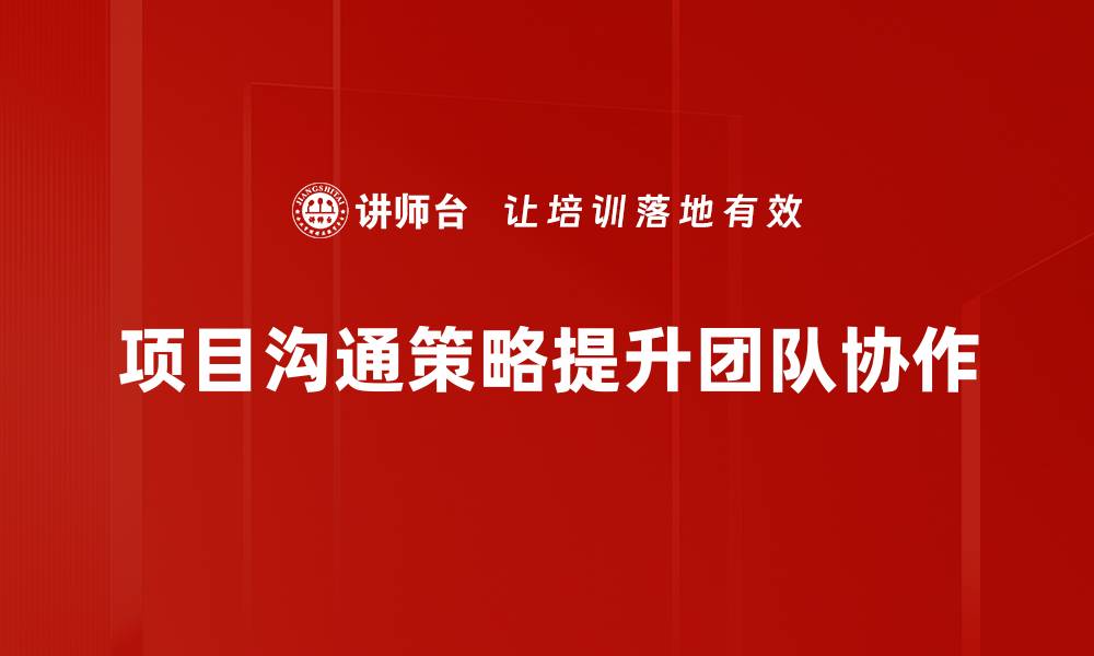 文章提升项目成功率的有效沟通策略分享的缩略图