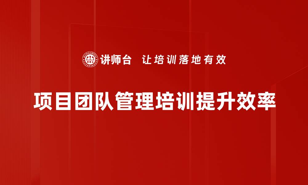 项目团队管理培训提升效率