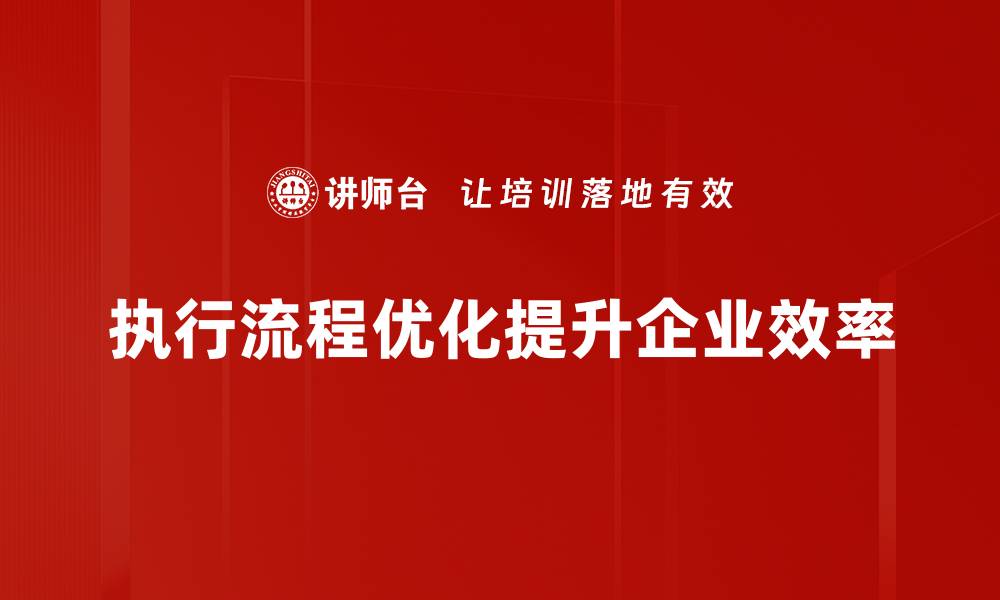 文章执行流程优化助力企业高效运转与成本降低的缩略图