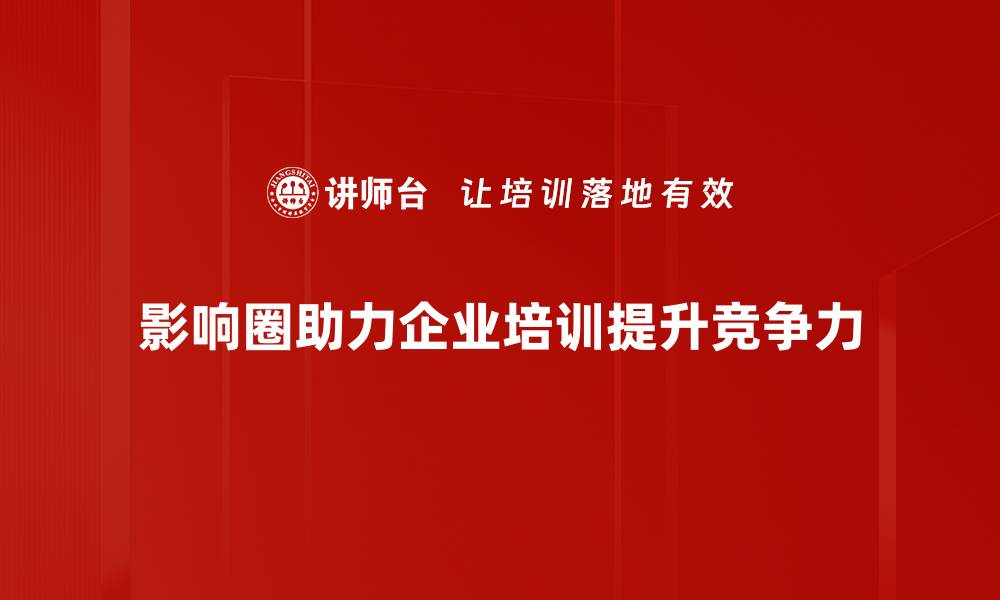影响圈助力企业培训提升竞争力